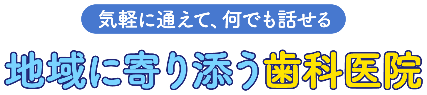 気軽に通えて、何でも話せる 地域に寄り添う歯科医院